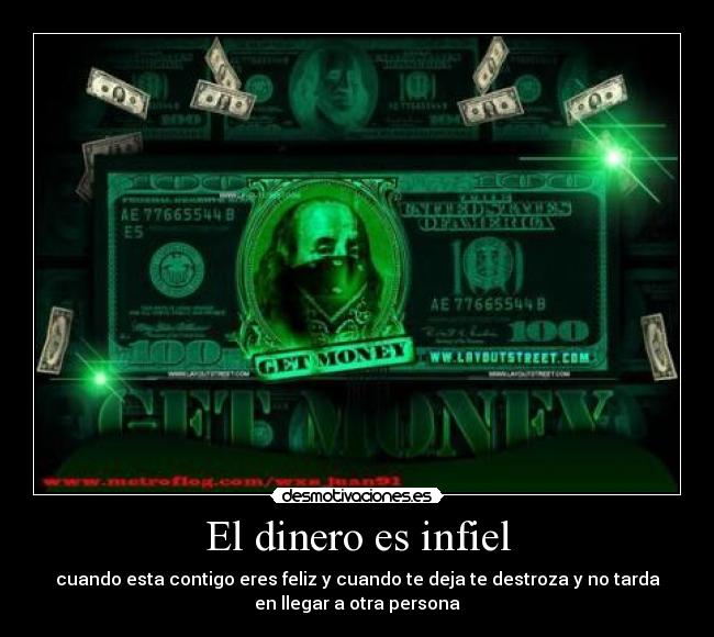 El dinero es infiel - cuando esta contigo eres feliz y cuando te deja te destroza y no tarda
en llegar a otra persona