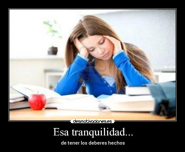 Esa tranquilidad... - de tener los deberes hechos