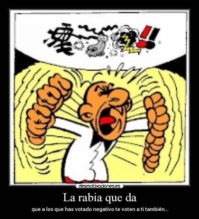 La rabia que da - que a los que has votado negativo te voten a ti también...