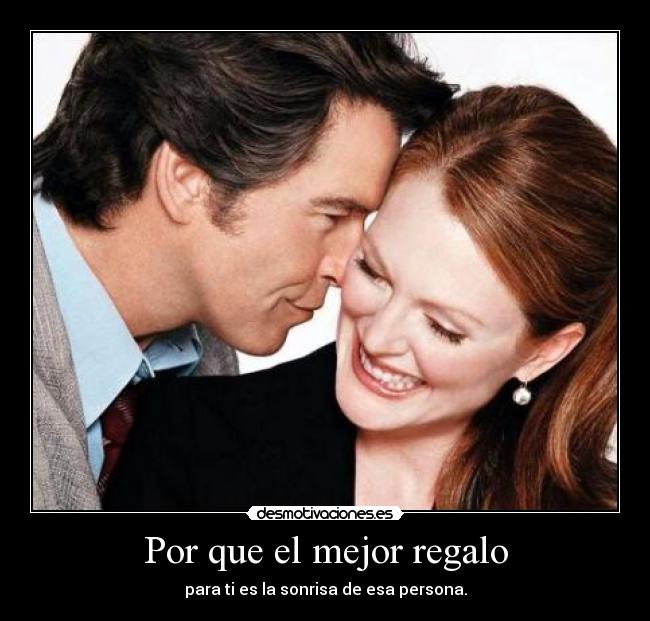 Por que el mejor regalo - para ti es la sonrisa de esa persona.