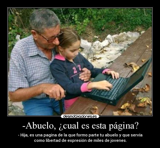 -Abuelo, ¿cual es esta página? - - Hija, es una pagina de la que formo parte tu abuelo y que servía
como libertad de expresión de miles de jovenes.