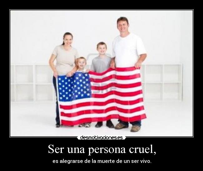 Ser una persona cruel, - es alegrarse de la muerte de un ser vivo.