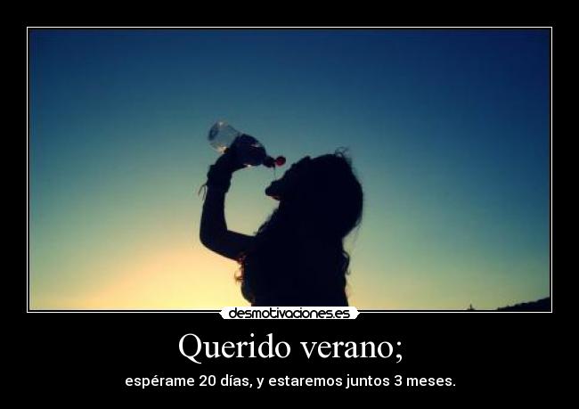 Querido verano; - espérame 20 días, y estaremos juntos 3 meses.