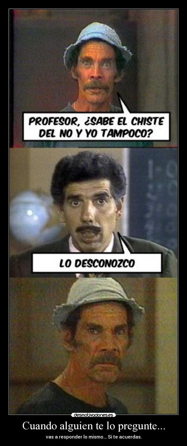 Cuando alguien te lo pregunte... - vas a responder lo mismo... Si te acuerdas.