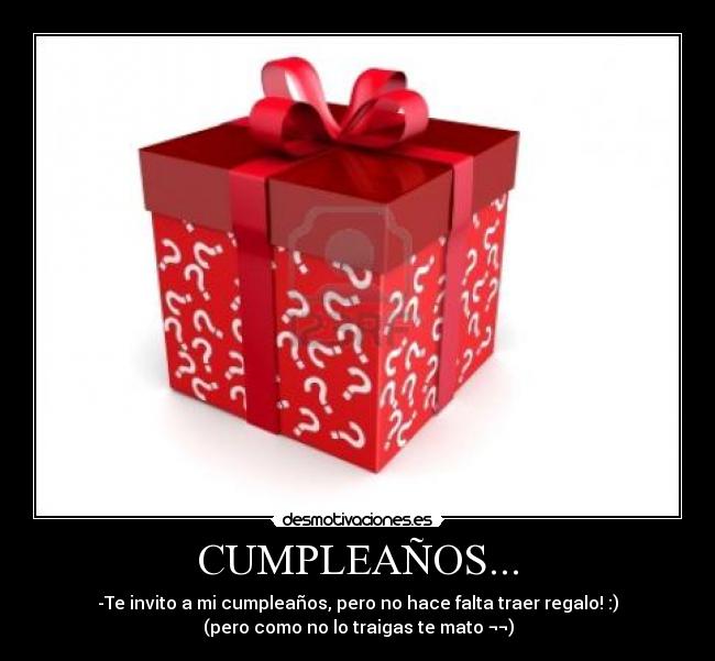 CUMPLEAÑOS... - -Te invito a mi cumpleaños, pero no hace falta traer regalo! :)
(pero como no lo traigas te mato ¬¬)