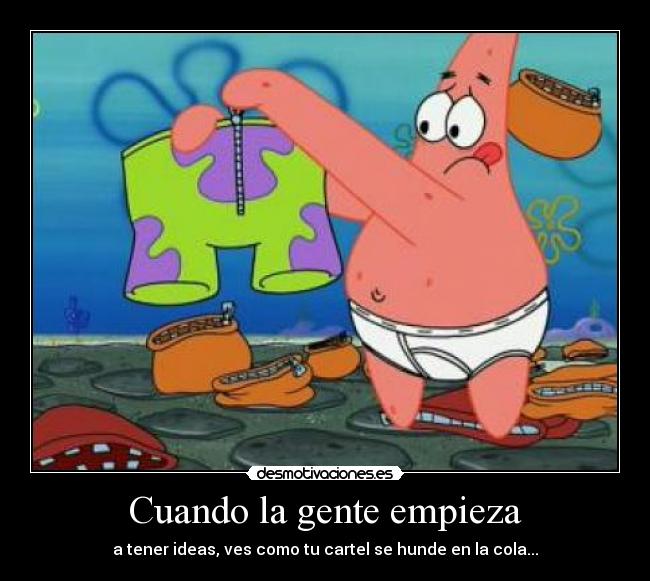 Cuando la gente empieza - a tener ideas, ves como tu cartel se hunde en la cola...