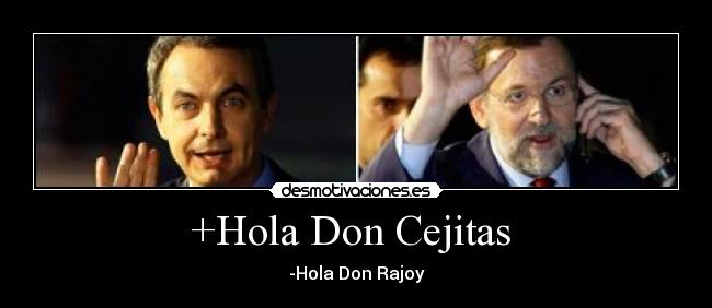+Hola Don Cejitas - -Hola Don Rajoy