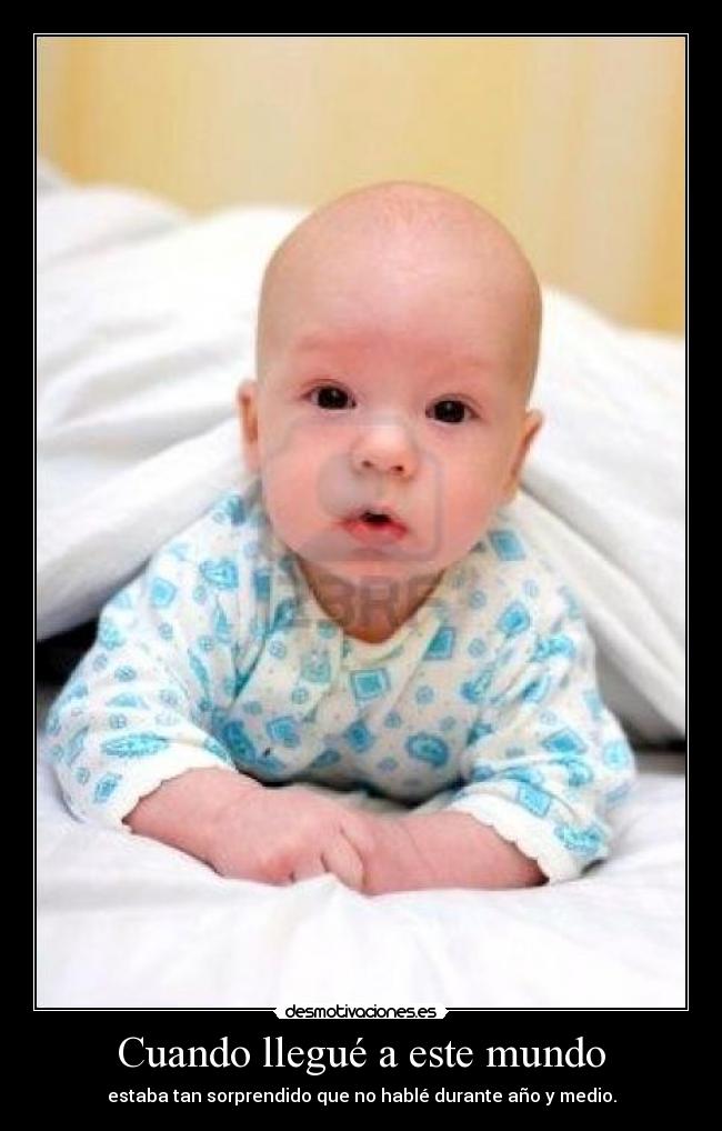 Cuando llegué a este mundo - estaba tan sorprendido que no hablé durante año y medio.