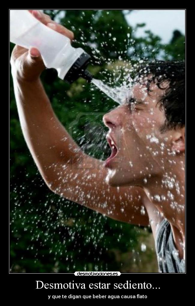 Desmotiva estar sediento... - y que te digan que beber agua causa flato