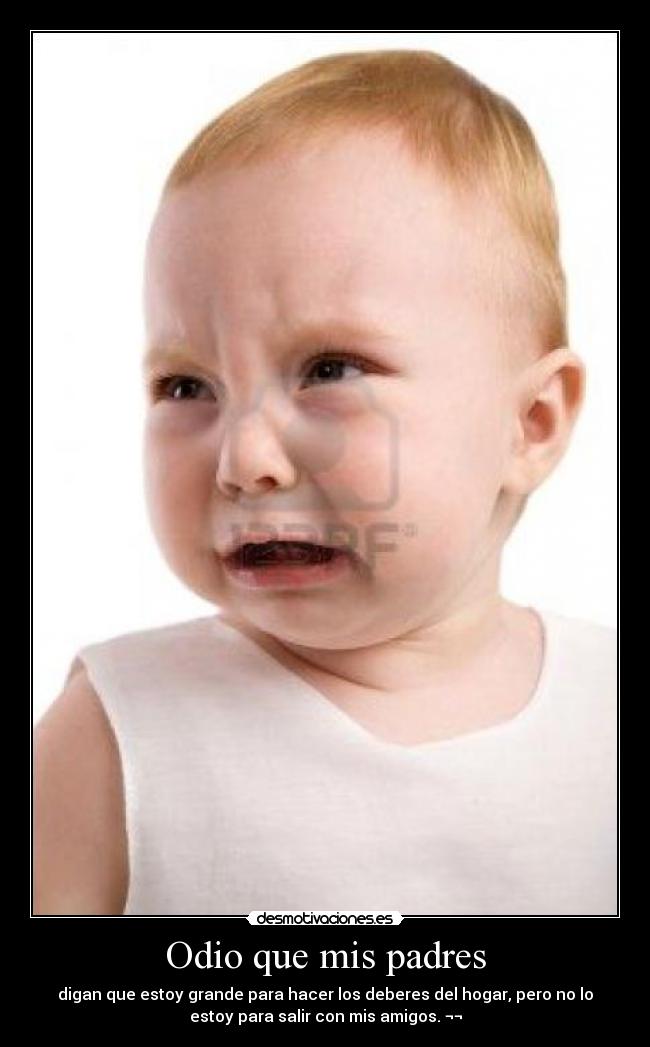 Odio que mis padres - digan que estoy grande para hacer los deberes del hogar, pero no lo
estoy para salir con mis amigos. ¬¬