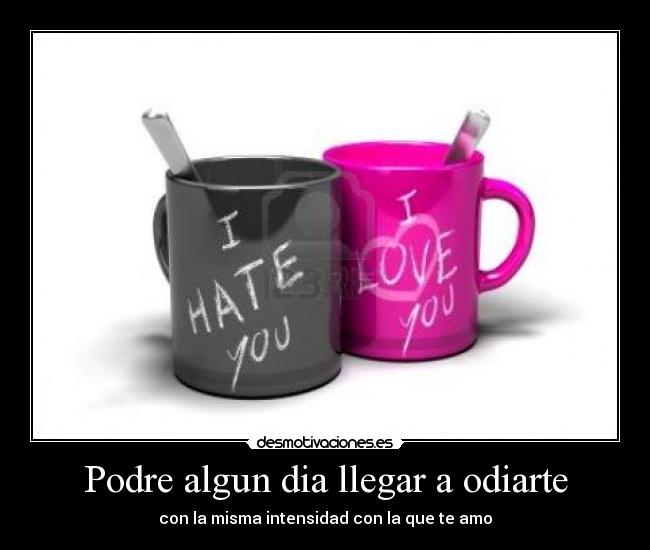 Podre algun dia llegar a odiarte - con la misma intensidad con la que te amo