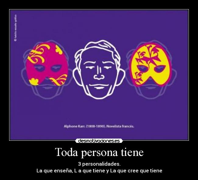Toda persona tiene - 3 personalidades.
La que enseña, L a que tiene y La que cree que tiene