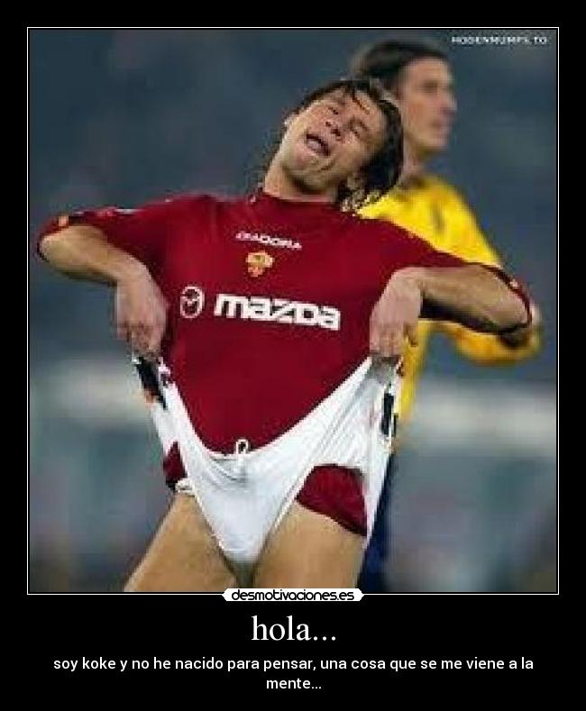 hola... - soy koke y no he nacido para pensar, una cosa que se me viene a la mente...