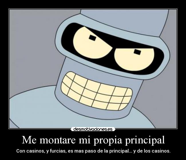 Me montare mi propia principal - Con casinos, y furcias, es mas paso de la principal... y de los casinos.