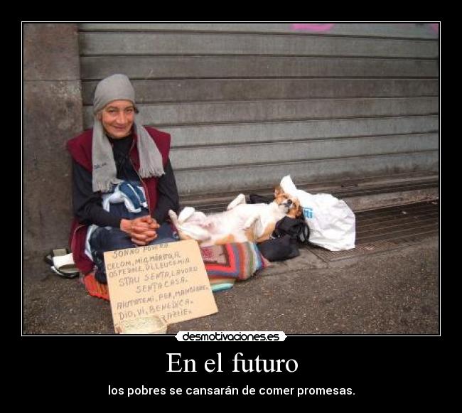 En el futuro - los pobres se cansarán de comer promesas.