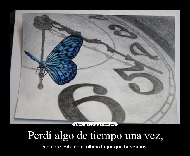 Perdí algo de tiempo una vez, - siempre está en el último lugar que buscarías.