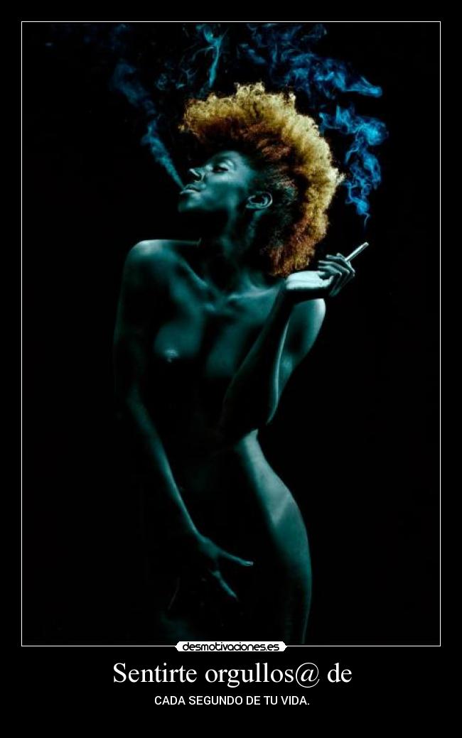 Sentirte orgullos@ de - CADA SEGUNDO DE TU VIDA.
