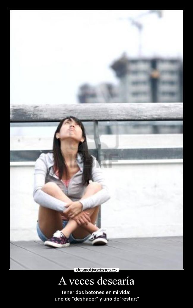 A veces desearía - tener dos botones en mi vida: 
uno de deshacer y uno derestart