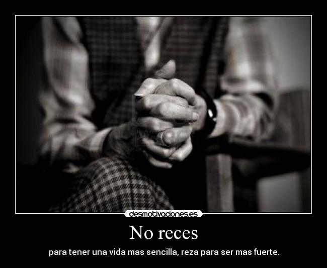 No reces - para tener una vida mas sencilla, reza para ser mas fuerte.