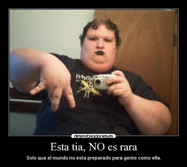 Esta tia, NO es rara - Solo que el mundo no esta preparado para gente como ella.