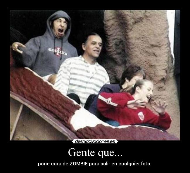 Gente que... - pone cara de ZOMBIE para salir en cualquier foto.