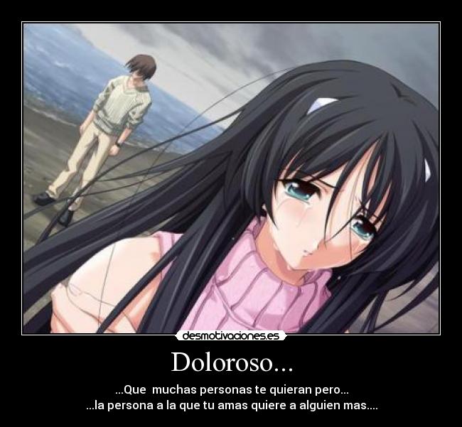 Doloroso... - ...Que  muchas personas te quieran pero...
...la persona a la que tu amas quiere a alguien mas....