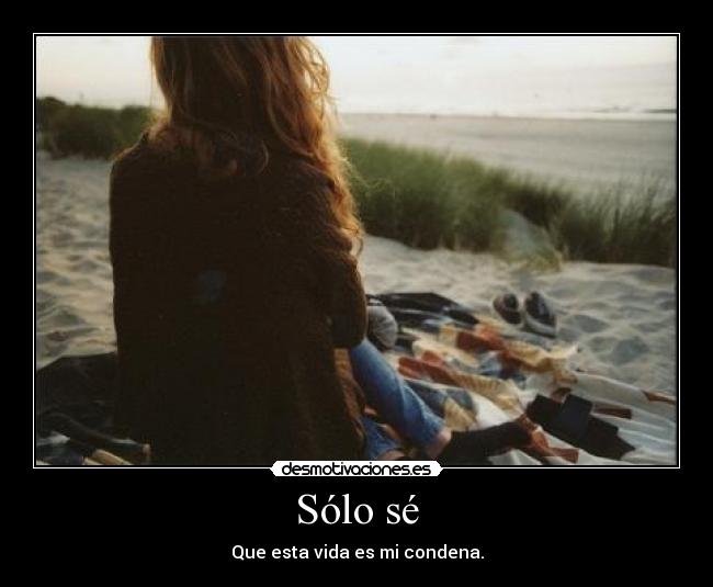 Sólo sé - Que esta vida es mi condena.