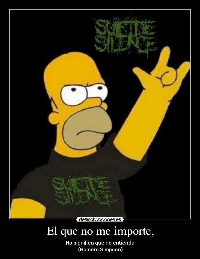 El que no me importe, - No significa que no entienda
(Homero Simpson)