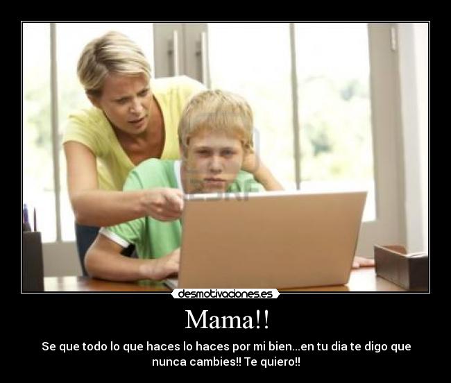 Mama!! - Se que todo lo que haces lo haces por mi bien...en tu dia te digo que
nunca cambies!! Te quiero!!
