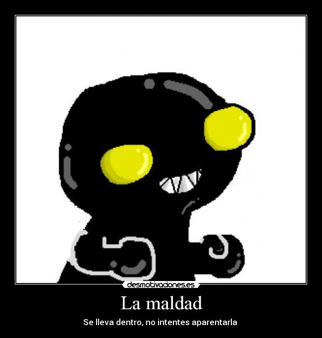 La maldad - Se lleva dentro, no intentes aparentarla