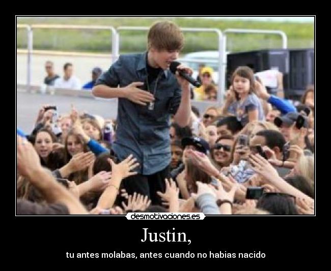 Justin, - tu antes molabas, antes cuando no habias nacido