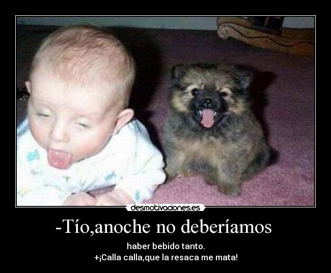 -Tío,anoche no deberíamos  - 