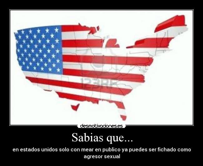 Sabias que... - en estados unidos solo con mear en publico ya puedes ser fichado como
agresor sexual