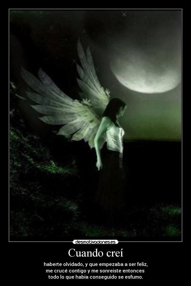 Cuando creí - haberte olvidado, y que empezaba a ser feliz,
me crucé contigo y me sonreiste entonces
todo lo que habia conseguido se esfumo.