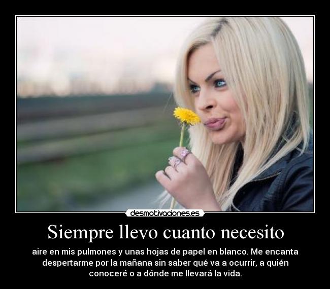 Siempre llevo cuanto necesito - aire en mis pulmones y unas hojas de papel en blanco. Me encanta
despertarme por la mañana sin saber qué va a ocurrir, a quién
conoceré o a dónde me llevará la vida.