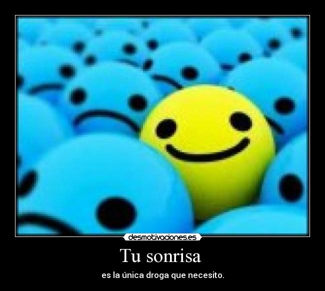 Tu sonrisa - es la única droga que necesito.