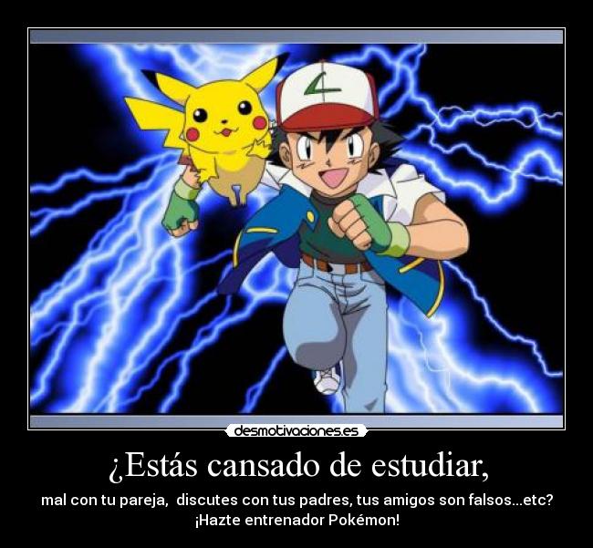 ¿Estás cansado de estudiar, - mal con tu pareja,  discutes con tus padres, tus amigos son falsos...etc?
¡Hazte entrenador Pokémon!