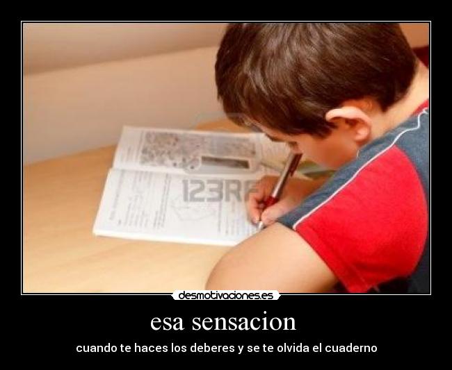 esa sensacion - cuando te haces los deberes y se te olvida el cuaderno