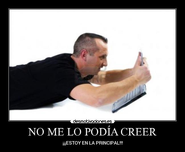 NO ME LO PODÍA CREER - ¡¡¡ESTOY EN LA PRINCIPAL!!!