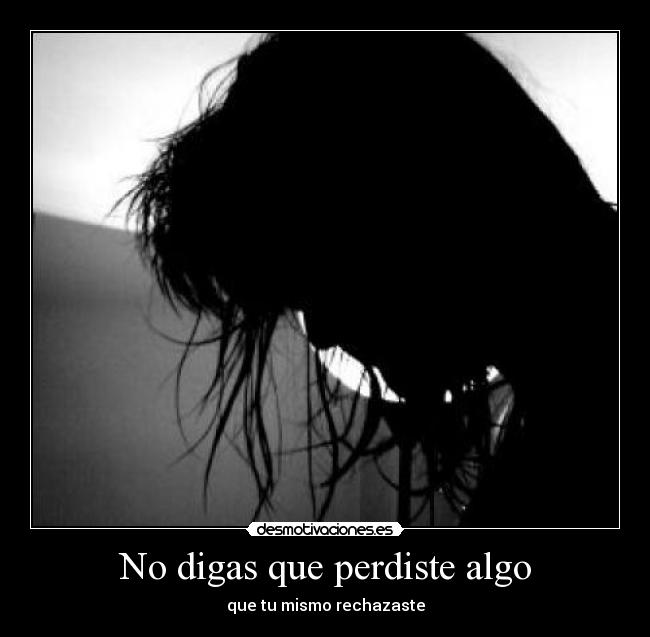 No digas que perdiste algo - que tu mismo rechazaste