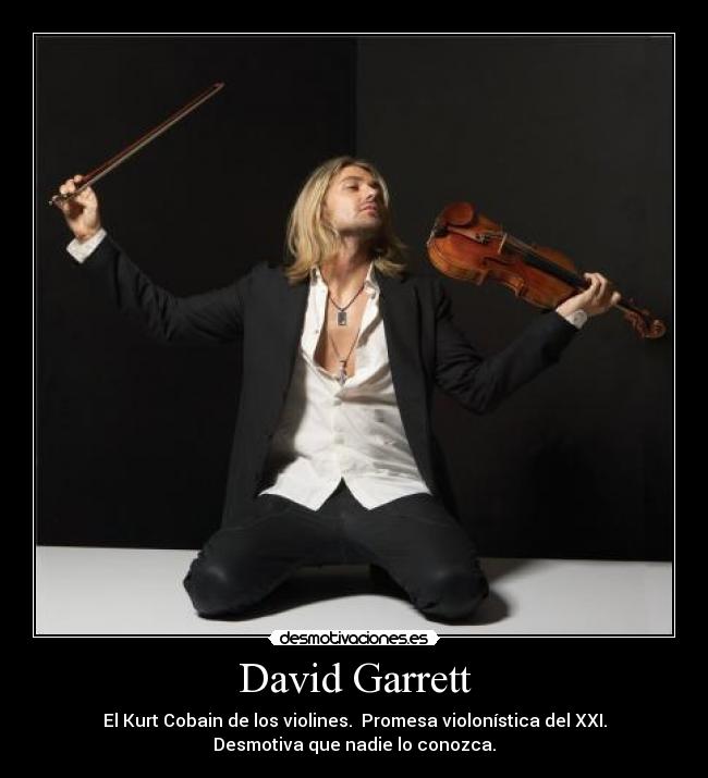 David Garrett - El Kurt Cobain de los violines.  Promesa violonística del XXI.
Desmotiva que nadie lo conozca.