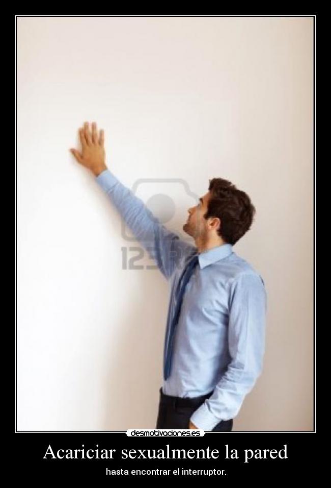 Acariciar sexualmente la pared - hasta encontrar el interruptor.