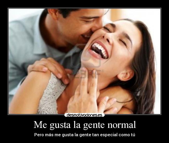 Me gusta la gente normal - Pero más me gusta la gente tan especial como tú