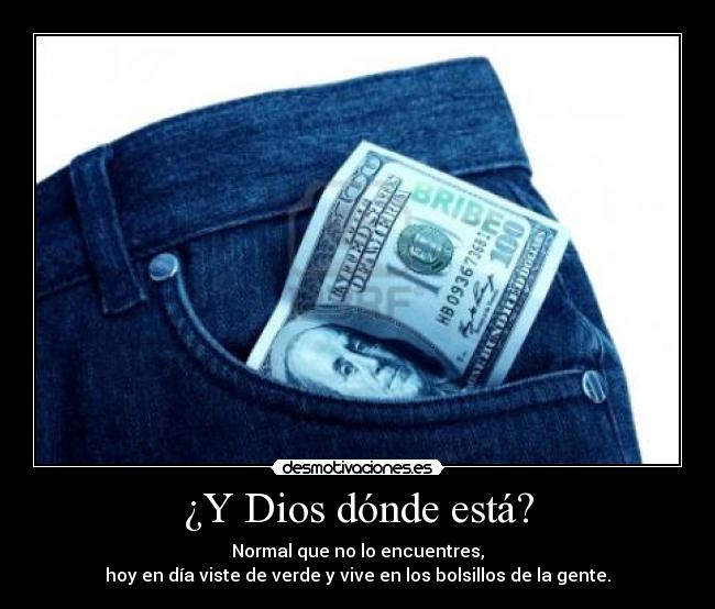 ¿Y Dios dónde está? - Normal que no lo encuentres,
hoy en día viste de verde y vive en los bolsillos de la gente.