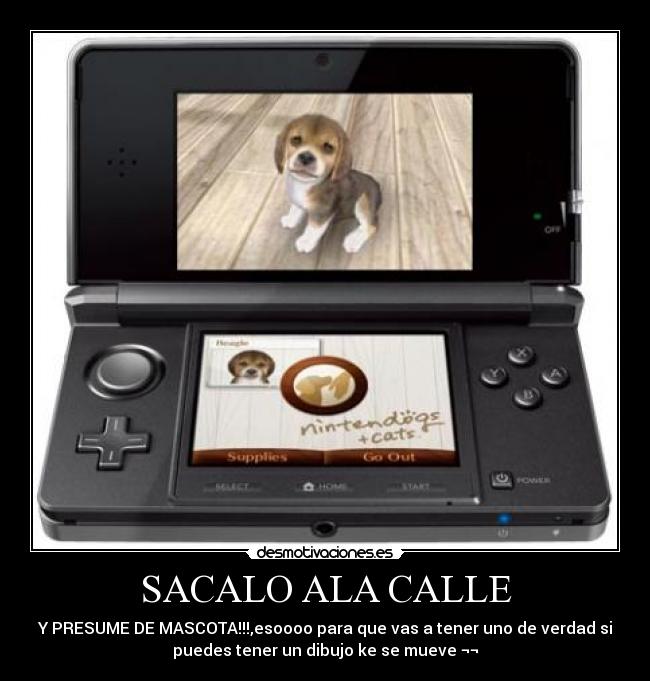 SACALO ALA CALLE - Y PRESUME DE MASCOTA!!!,esoooo para que vas a tener uno de verdad si
puedes tener un dibujo ke se mueve ¬¬