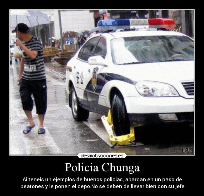 Policía Chunga - Ai teneis un ejemplos de buenos policias, aparcan en un paso de
peatones y le ponen el cepo.No se deben de llevar bien con su jefe
