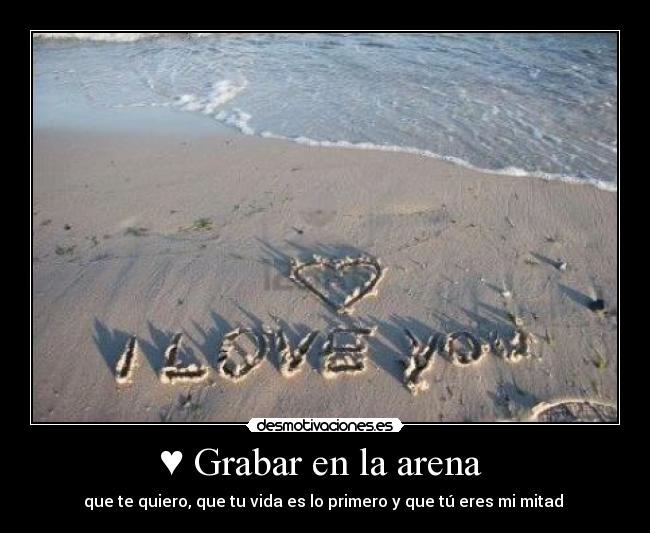 ♥ Grabar en la arena - que te quiero, que tu vida es lo primero y que tú eres mi mitad ♥