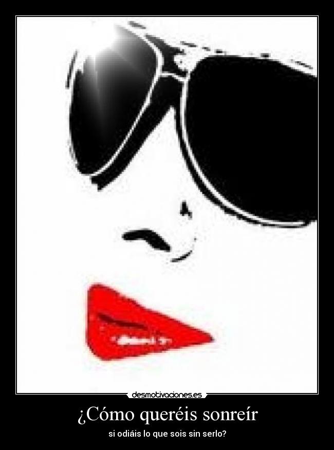 ¿Cómo queréis sonreír - si odiáis lo que sois sin serlo?