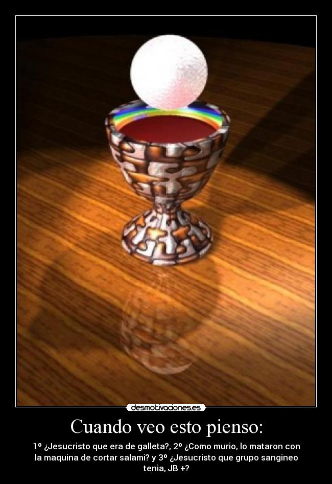 Cuando veo esto pienso: - 1º ¿Jesucristo que era de galleta?, 2º ¿Como murio, lo mataron con
la maquina de cortar salami? y 3º ¿Jesucristo que grupo sangineo
tenia, JB +?