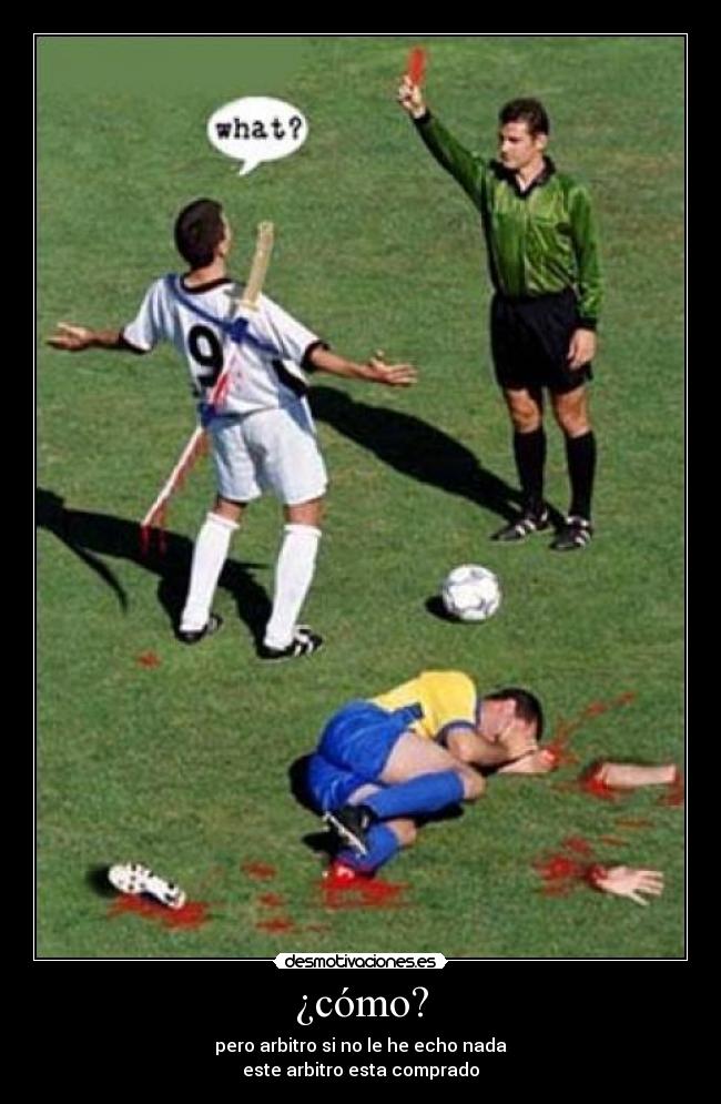 ¿cómo? - pero arbitro si no le he echo nada
este arbitro esta comprado